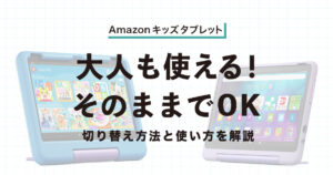 Amazonキッズタブレットは大人も使える？切り替え方法と使い方