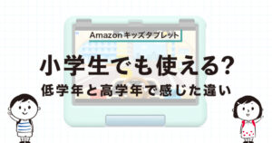 Amazonキッズタブレットは小学生でも使える？低学年・高学年で感じた違いを解説